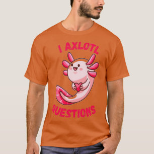 I axlotl questions T-Shirt