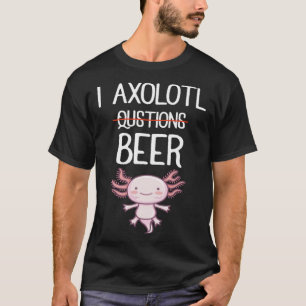 I Axolotl Questions Beer Beer Drinking Mexican Fi T-Shirt