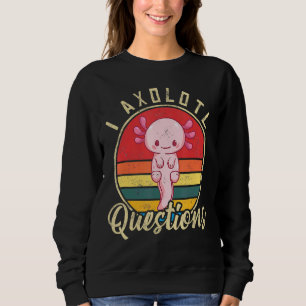 I Axolotl Questions Cute Axolotl 1 Sweatshirt