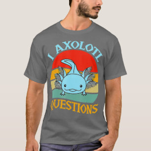 I Axolotl Questions Cute Axolotl 1 T-Shirt