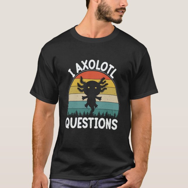 I Axolotl Questions Cute Axolotl  2 T-Shirt (Front)
