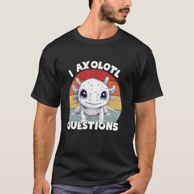 I Axolotl Questions Cute Axolotl Funny Boy Girl Ki T-Shirt (Front)