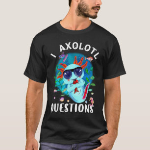 I Axolotl Questions, Cute Axolotl Quote  T-Shirt