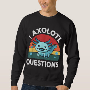 I Axolotl Questions Cute Axolotl Sweatshirt