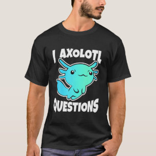 I Axolotl Questions Cute Axolotl T-Shirt