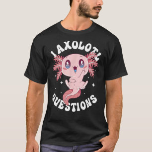I Axolotl Questions Funny Axolotl Lover Cute Axolo T-Shirt