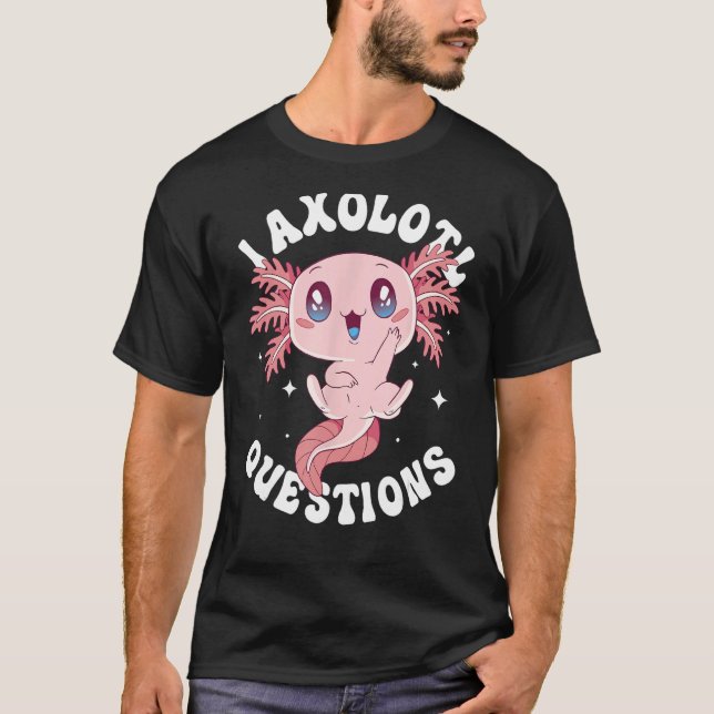 I Axolotl Questions Funny Axolotl Lover Cute Axolo T-Shirt (Front)