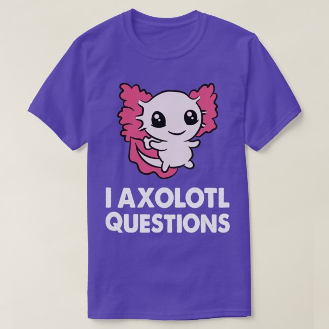 I Axolotl Questions Funny Gift For I Axolotls Love T-Shirt (Design Front)