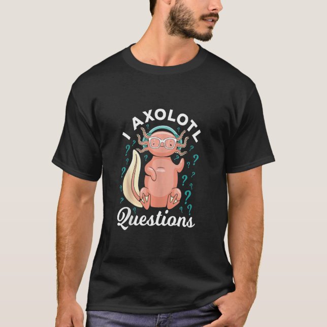 I Axolotl Questions Questioning Axlotl Question Ma T-Shirt (Front)