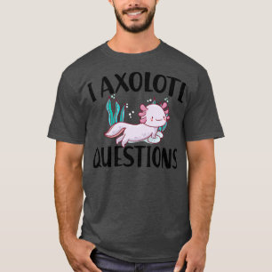 I axolotl questions T-Shirt