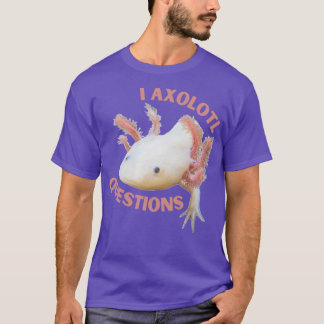 I axolotl questions T-Shirt