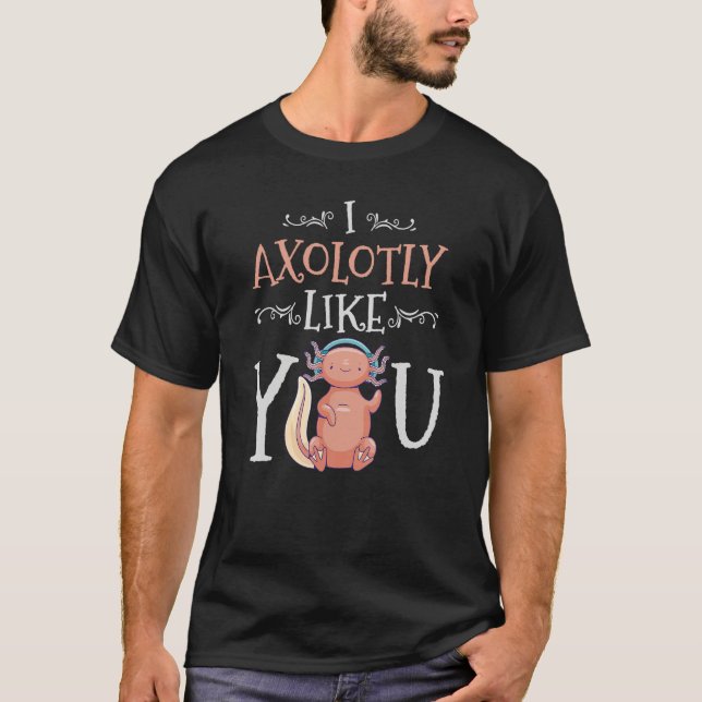 I Axolotly Like You Design For Axolotl Enthusiasts T-Shirt (Front)