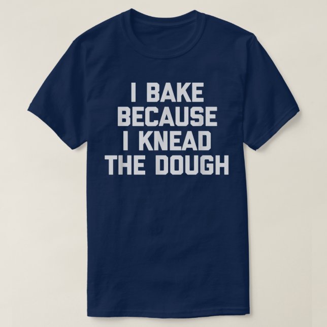 I Bake Because I Knead The Dough  funny baker baki T-Shirt (Design Front)