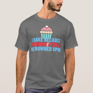 I Bake Because Punching People Is Frowned Upon Ba T-Shirt