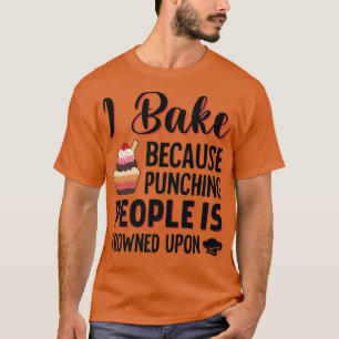 I Bake Because Punching People Is Frowned Upon Cak T-Shirt