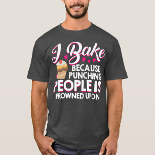 I Bake Because Punching People Is Frowned Upon Cak T-Shirt