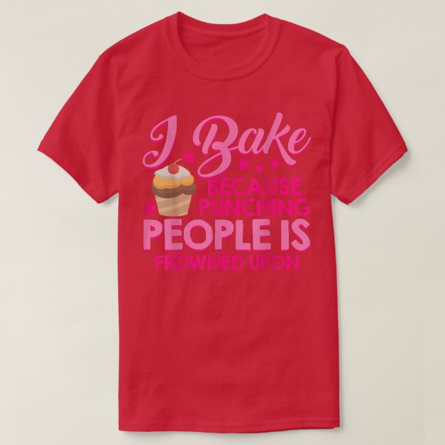 I Bake Because Punching People Is Frowned Upon Cak T-Shirt (Design Front)