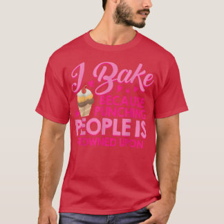 I Bake Because Punching People Is Frowned Upon Cak T-Shirt