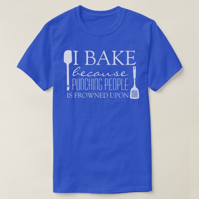 I Bake Because Punching People is Frowned Upon Fun T-Shirt (Design Front)