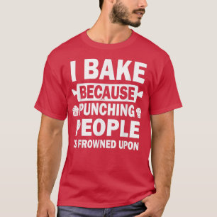 I Bake Because Punching People Is Frowned Upon Fun T-Shirt