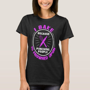 I Bake Because Punching People Is Frowned Upon T-Shirt