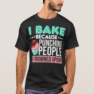 I Bake Because Punching People Is Frowned Upon T-Shirt
