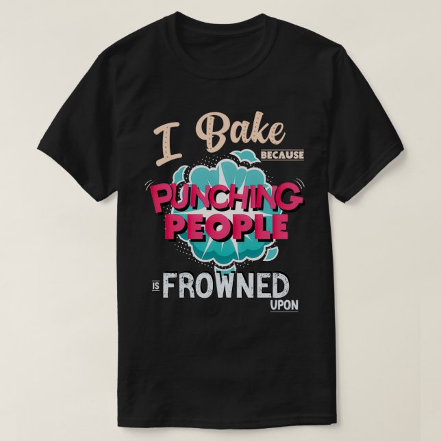 I Bake Because Punching People Is Frowned Upon  T-Shirt (Design Front)
