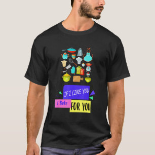 I Bake For You I Like You Baking Funny Humor Quote T-Shirt