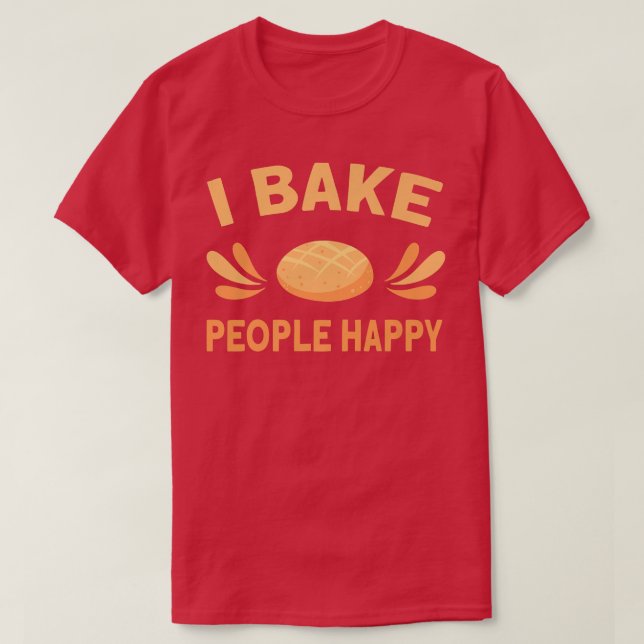 I Bake People Happy Bread Baking Break Baker  T-Shirt (Design Front)