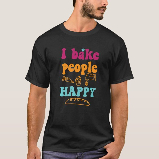 I Bake People Happy Cake Baking Confectioner Pastr T-Shirt (Front)