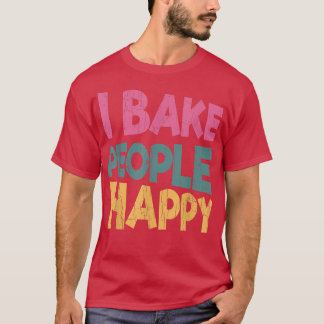 I Bake People Happy Funny Baker Baking Cookie Love T-Shirt