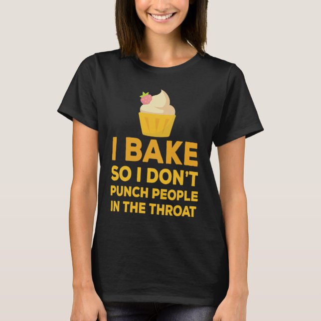 I Bake So I Don't Punch People In The Throat Cup C T-Shirt (Front)