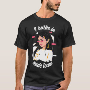 I Bathe In Male Tears Women Empowerment Feminism T-Shirt