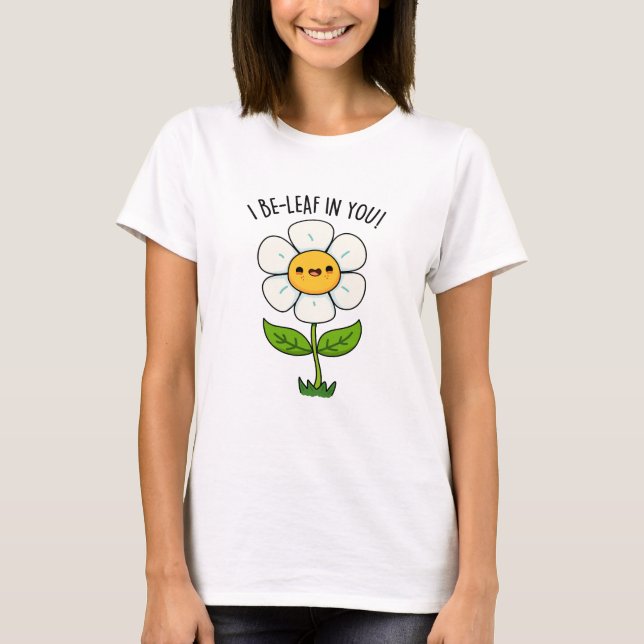 I Be-Leaf In You Funny Flower And Leaf Pun T-Shirt (Front)