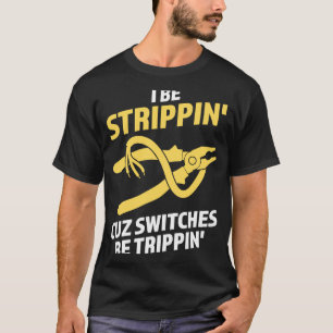 I be strippin' cuz switches be trippin Electrician T-Shirt