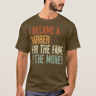 I Became A Barber For The Fame The Money 1 T-Shirt