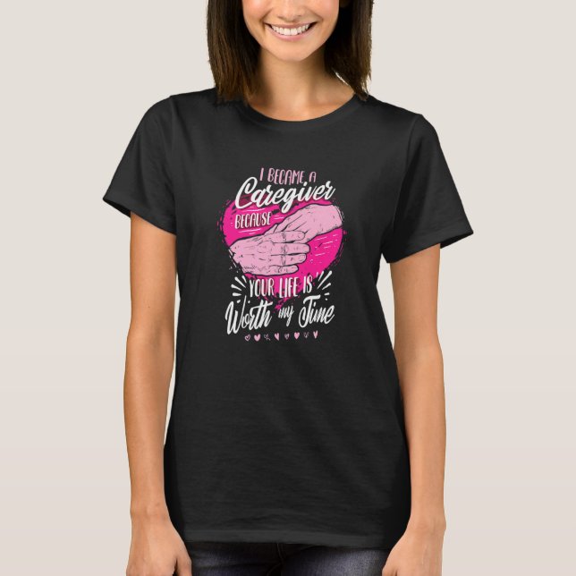 I Became A Caregiver Because Your Life Is Worth My T-Shirt (Front)