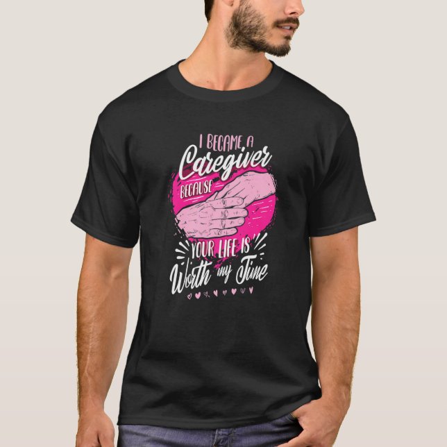I Became A Caregiver Because Your Life Is Worth My T-Shirt (Front)