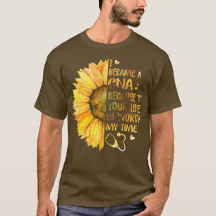I Became A CNA Because Your Life Is Worth My T-Shirt