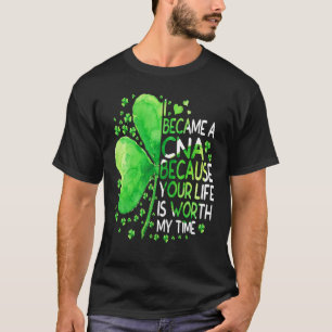 I Became A CNA Because Your Life Is Worth My Time  T-Shirt