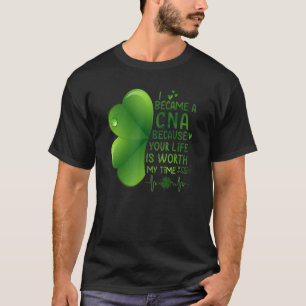 I Became A Cna Because Your Life Is Worth My Time  T-Shirt