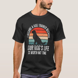 I Became A Dog Trainer Because Your Dogs Life Wort T-Shirt