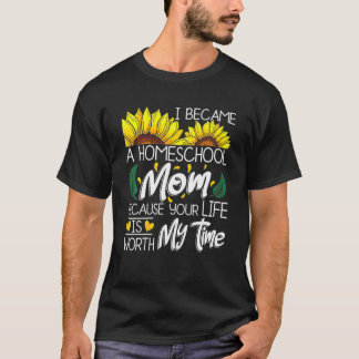 I Became A Homeschool Mom Because Your Life Is Wor T-Shirt