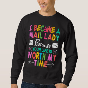 I Became A Mail Lady Because Your Life Is Worth My Sweatshirt
