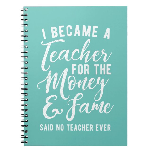I Became A Teach For the Money and Fame Notebook (Front)