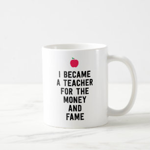 I became a teacher for the money and fame funny coffee mug