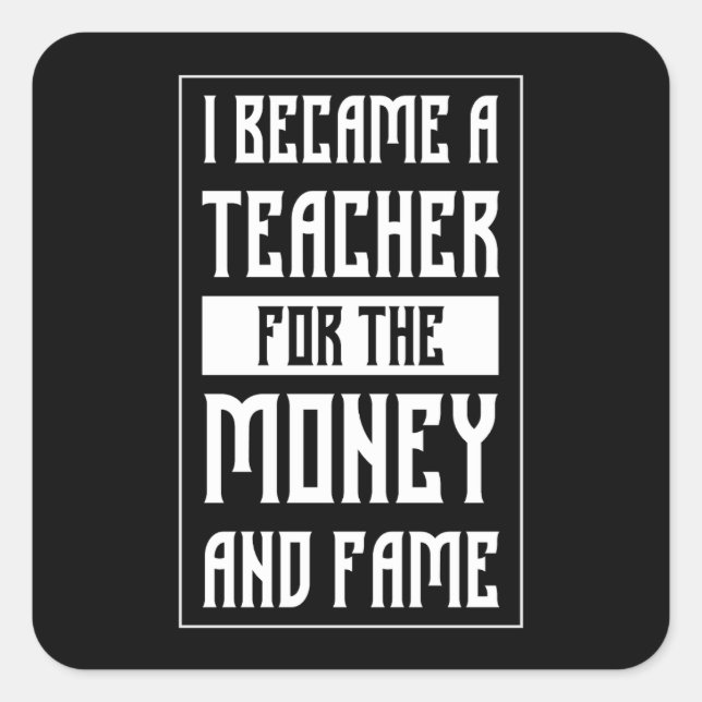 I Became a Teacher for the Money and Fame - Funny Square Sticker (Front)