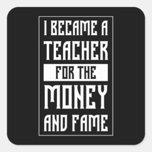 I Became a Teacher for the Money and Fame - Funny Square Sticker