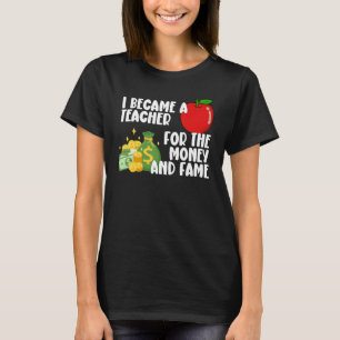 I Became A Teacher For The Money And Fame T-Shirt