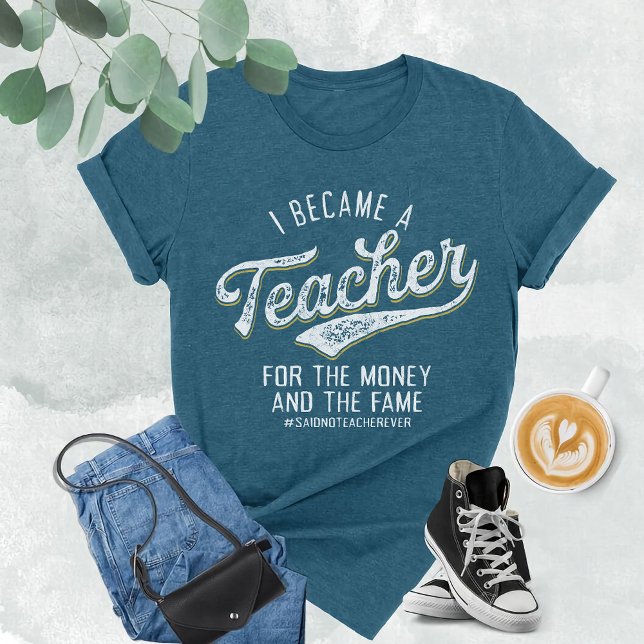 I Became A Teacher For The Money and The Fame T-Shirt (Creator Uploaded)